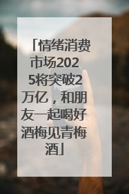 情绪消费市场2025将突破2万亿，和朋友一起喝好酒梅见青梅酒