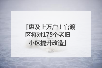 惠及上万户！官渡区将对175个老旧小区提升改造