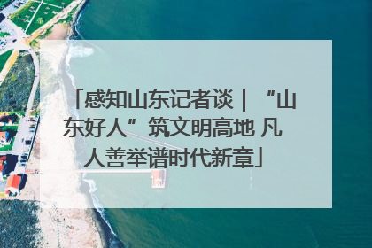 感知山东记者谈｜“山东好人”筑文明高地 凡人善举谱时代新章