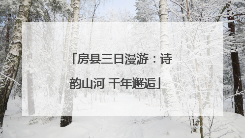 房县三日漫游：诗韵山河 千年邂逅