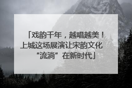 戏韵千年，越唱越美！上城这场展演让宋韵文化“流淌”在新时代