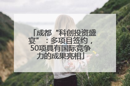 成都“科创投资盛宴”：多项目签约，50项具有国际竞争力的成果亮相