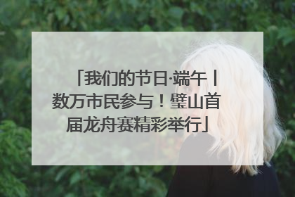 我们的节日·端午丨数万市民参与！璧山首届龙舟赛精彩举行