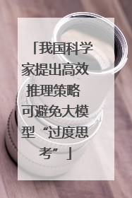 我国科学家提出高效推理策略 可避免大模型“过度思考”