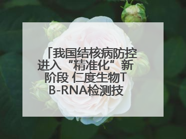 我国结核病防控进入“精准化”新阶段 仁度生物TB-RNA检测技术迎来发展机遇
