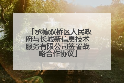 承德双桥区人民政府与长城新信息技术服务有限公司签署战略合作协议