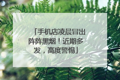 手机店凌晨冒出阵阵黑烟！近期多发，高度警惕
