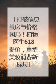 打破信息茧房与价格困局！植物医生618提价，重塑美妆消费新标尺