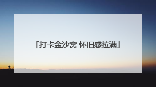 打卡金沙窝 怀旧感拉满