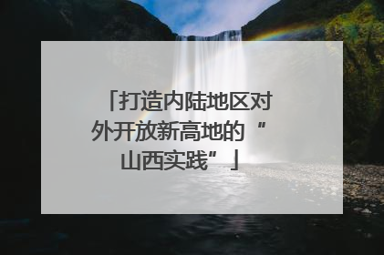 打造内陆地区对外开放新高地的“山西实践”