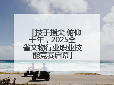 技于指尖 俯仰千年，2025全省文物行业职业技能竞赛启幕