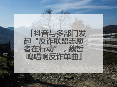 抖音与多部门发起“反诈联盟志愿者在行动”，魏哲鸣唱响反诈单曲