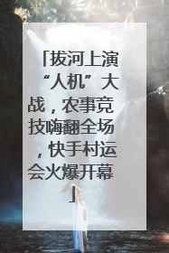 拔河上演“人机”大战，农事竞技嗨翻全场，快手村运会火爆开幕