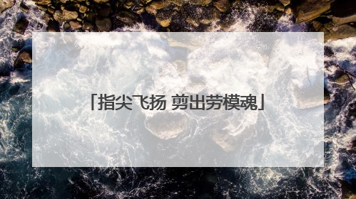 指尖飞扬 剪出劳模魂
