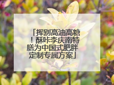 挥别高油高糖！酥咔李庆南特膳为中国式肥胖定制专属方案