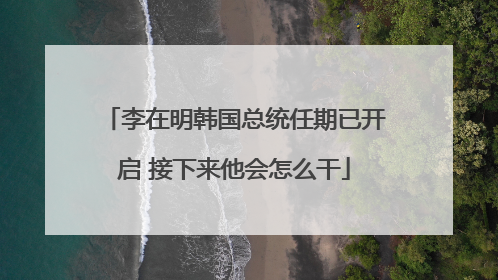 李在明韩国总统任期已开启 接下来他会怎么干