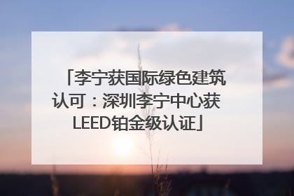 李宁获国际绿色建筑认可：深圳李宁中心获LEED铂金级认证