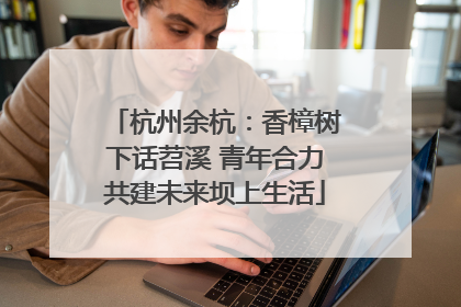 杭州余杭：香樟树下话苕溪 青年合力共建未来坝上生活
