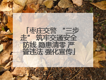 枣庄交警 “三步走” 筑牢交通安全防线 隐患清零 严管违法 强化宣传