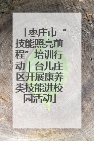 枣庄市“技能照亮前程”培训行动｜台儿庄区开展康养类技能进校园活动