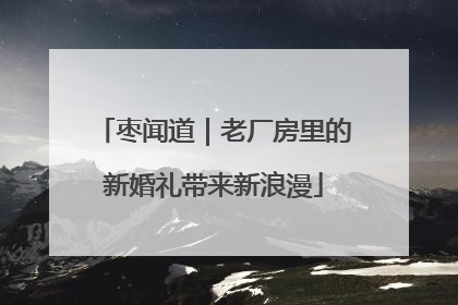 枣闻道｜老厂房里的新婚礼带来新浪漫