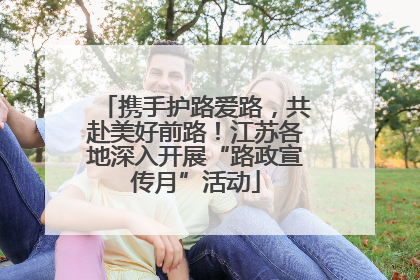 携手护路爱路，共赴美好前路！江苏各地深入开展“路政宣传月”活动