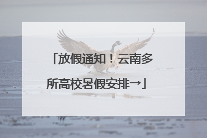 放假通知！云南多所高校暑假安排→