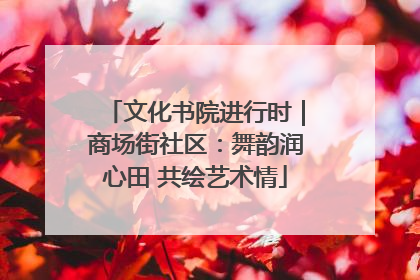 文化书院进行时｜商场街社区：舞韵润心田 共绘艺术情