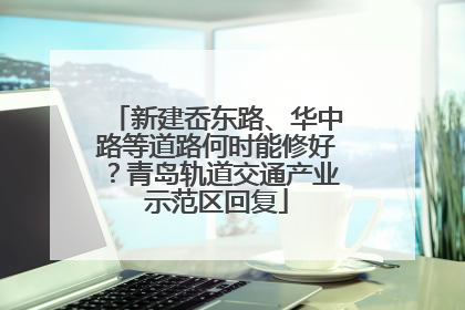 新建岙东路、华中路等道路何时能修好？青岛轨道交通产业示范区回复