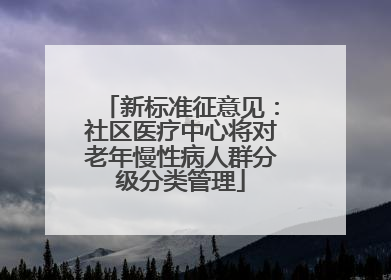 新标准征意见：社区医疗中心将对老年慢性病人群分级分类管理