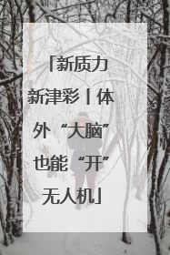 新质力 新津彩丨体外“大脑”也能“开”无人机