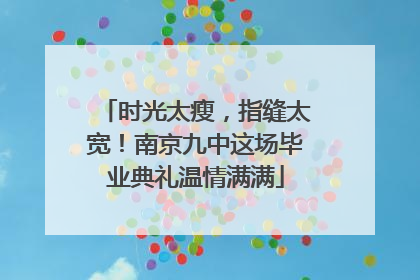 时光太瘦，指缝太宽！南京九中这场毕业典礼温情满满