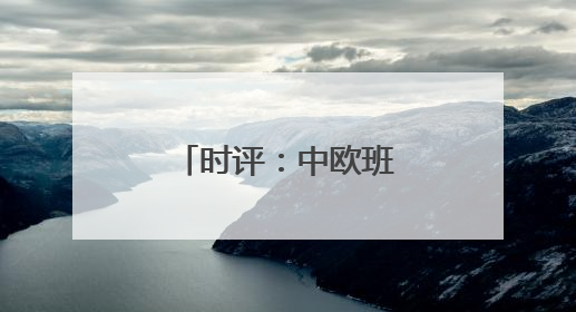时评：中欧班列中通道赓续“丝路”繁荣
