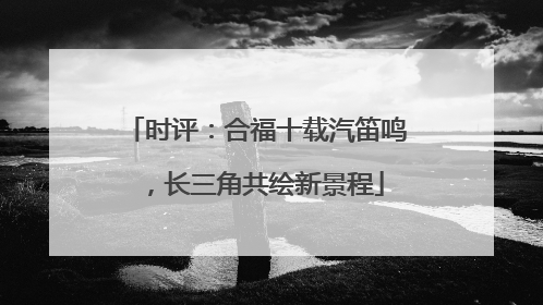 时评：合福十载汽笛鸣，长三角共绘新景程