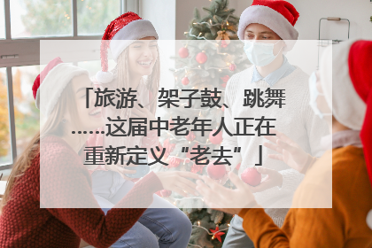旅游、架子鼓、跳舞……这届中老年人正在重新定义“老去”