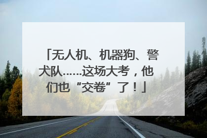 无人机、机器狗、警犬队……这场大考，他们也“交卷”了！