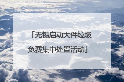 无锡启动大件垃圾免费集中处置活动