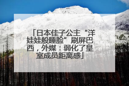 日本佳子公主“洋娃娃般睡脸”刷屏巴西，外媒：弱化了皇室成员距离感
