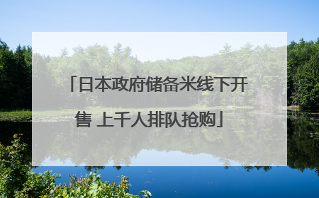 日本政府储备米线下开售 上千人排队抢购