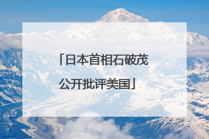 日本首相石破茂公开批评美国