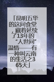昆明五华的这间食堂，藏着延续了13年的“人世间”温情——有一种叫云南的生活之365天
