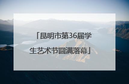 昆明市第36届学生艺术节圆满落幕