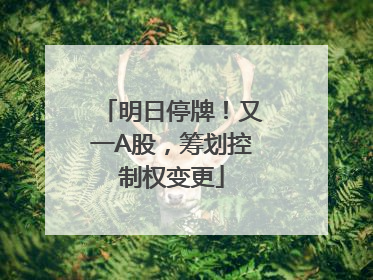 明日停牌！又一A股，筹划控制权变更