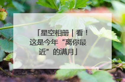 星空相册｜看！这是今年“离你最近”的满月