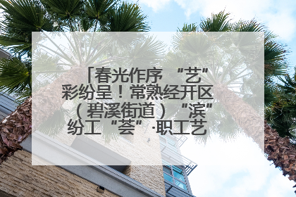春光作序 “艺”彩纷呈！常熟经开区（碧溪街道）“滨”纷工“荟”·职工艺课堂点亮春日时光