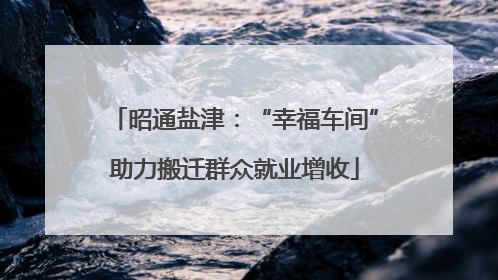 昭通盐津：“幸福车间”助力搬迁群众就业增收