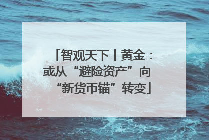 智观天下丨黄金：或从“避险资产”向“新货币锚”转变