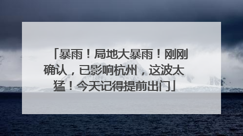 暴雨！局地大暴雨！刚刚确认，已影响杭州，这波太猛！今天记得提前出门
