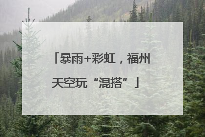 暴雨+彩虹，福州天空玩“混搭”