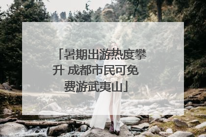 暑期出游热度攀升 成都市民可免费游武夷山